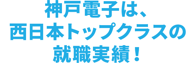 神戸電子は、西日本トップクラスの就職実績！