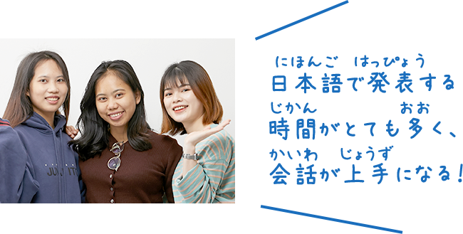 日本語で発表する時間がとても多く、会話が上手になる!