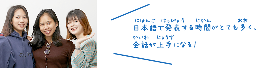 日本語で発表する時間がとても多く、会話が上手になる!