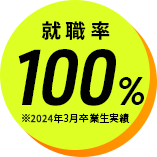 就職率100%※2024年3月卒業生実績