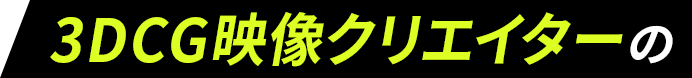 3DCG映像クリエイターの