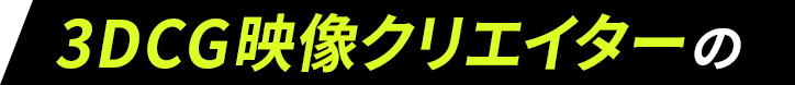 3DCG映像クリエイターの