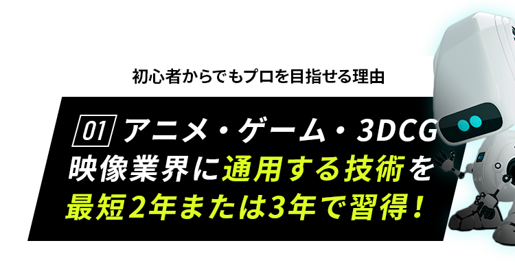 初心者からでもプロを目指せる理由01 アニメ・ゲーム・3DCG映像業界に通用する技術を最短2年または3年で習得!