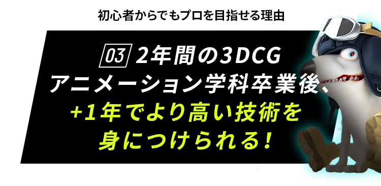 初心者からでもプロを目指せる理由03 2年間の3DCGアニメーション学科卒業後、+1年でより高い技術を身につけられる！