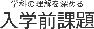 学科の理解を深める入学前課題