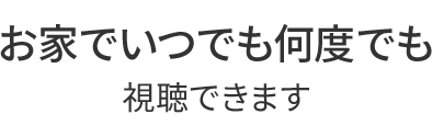 いつでも何度でもご視聴できます