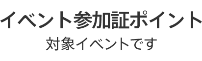 イベント参加証ポイント対象イベントです