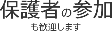 保護者の参加も歓迎します