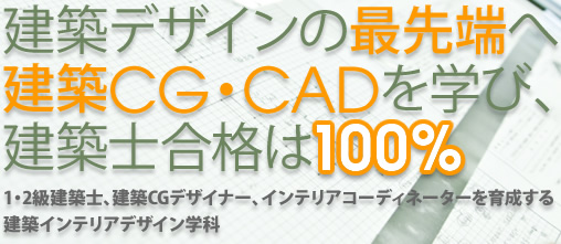建築デザインの最先端へ建築CG・CADを学び、建築士合格は100% 1・2級建築士、建築CGデザイナー、インテリアコーディネーターを育成する建築インテリアデザイン学科