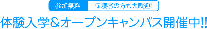 参加無料保護者の方も大歓迎　体験入学＆オープンキャンパス開催中！！