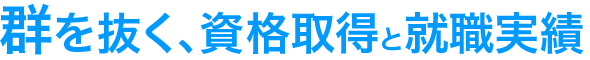 群を抜く、資格取得と就職実績