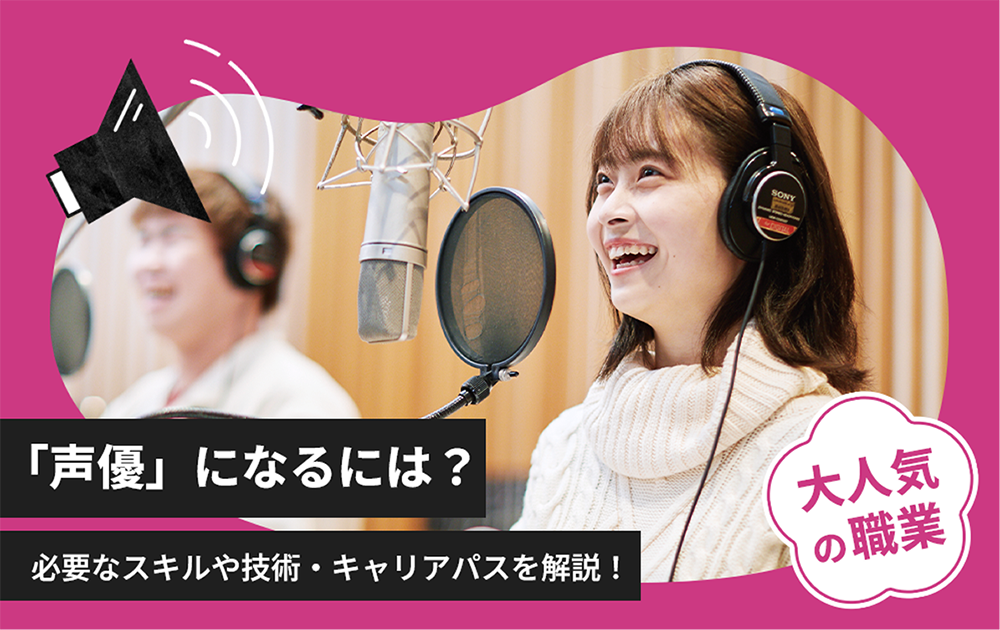 大人気職業「声優」になるには？必要なスキルや技術・キャリアパスを解説！
