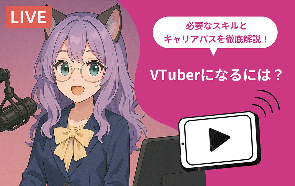 VTuberになるには？必要なスキルとキャリアパスを徹底解説！
