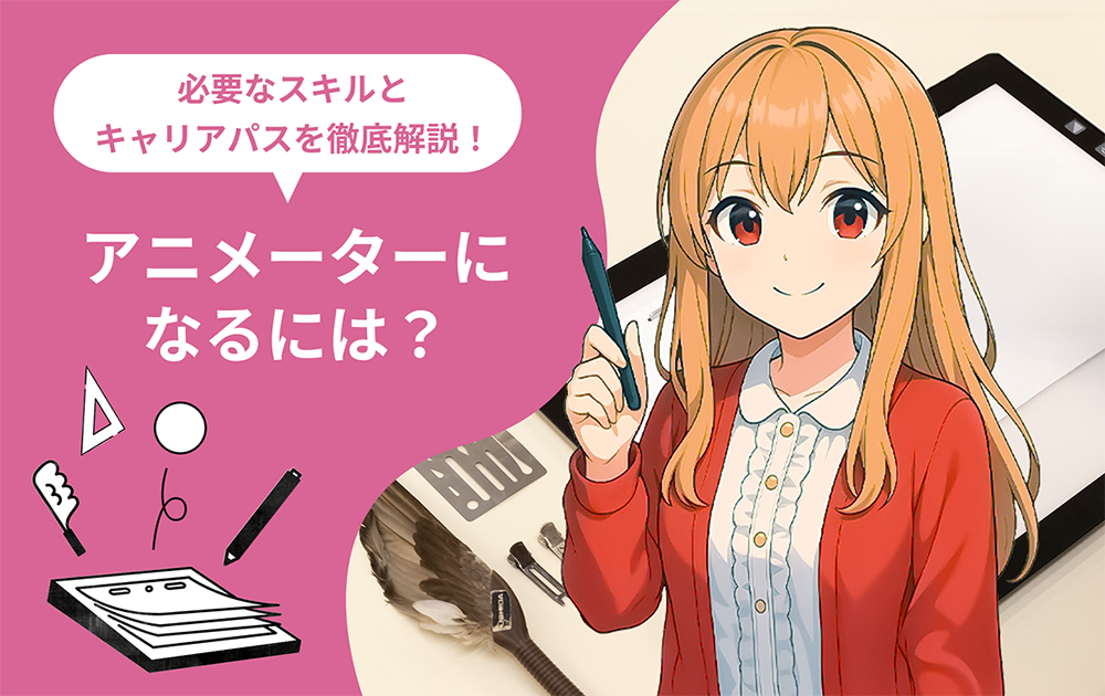 アニメーターになるには？必要なスキルとキャリアパスを徹底解説！