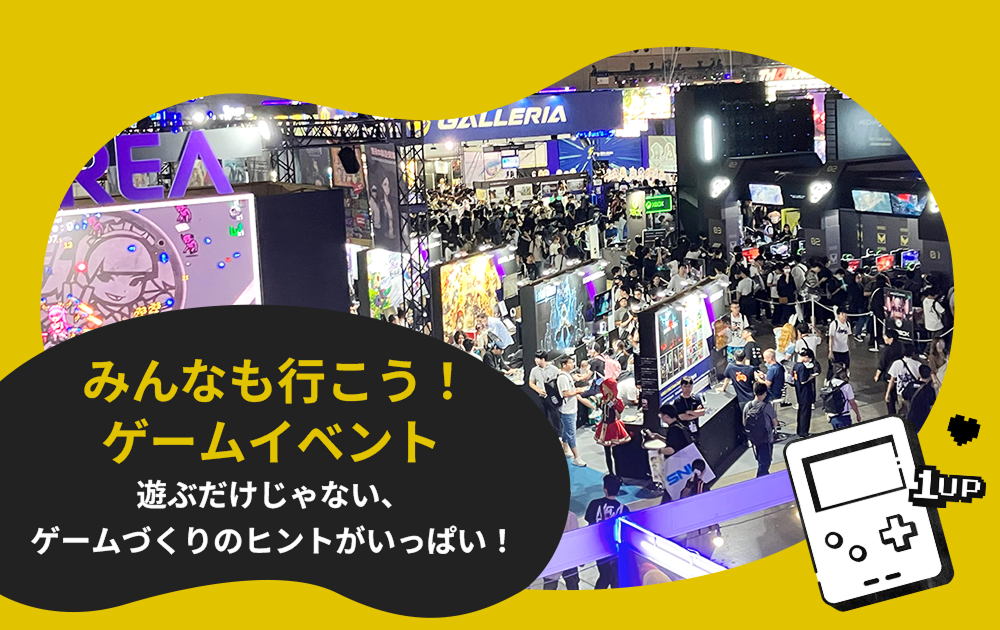 みんなも行こう！ゲームイベント ～遊ぶだけじゃない、ゲームづくりのヒントがいっぱい！～