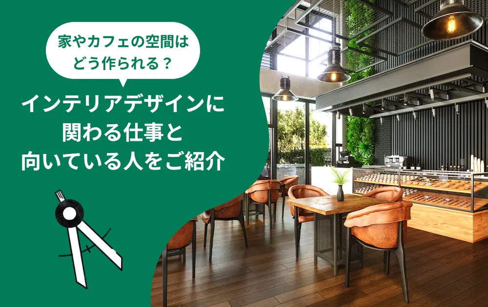 家やカフェの空間はどう作られる？インテリアデザインの仕事と向いている人をご紹介